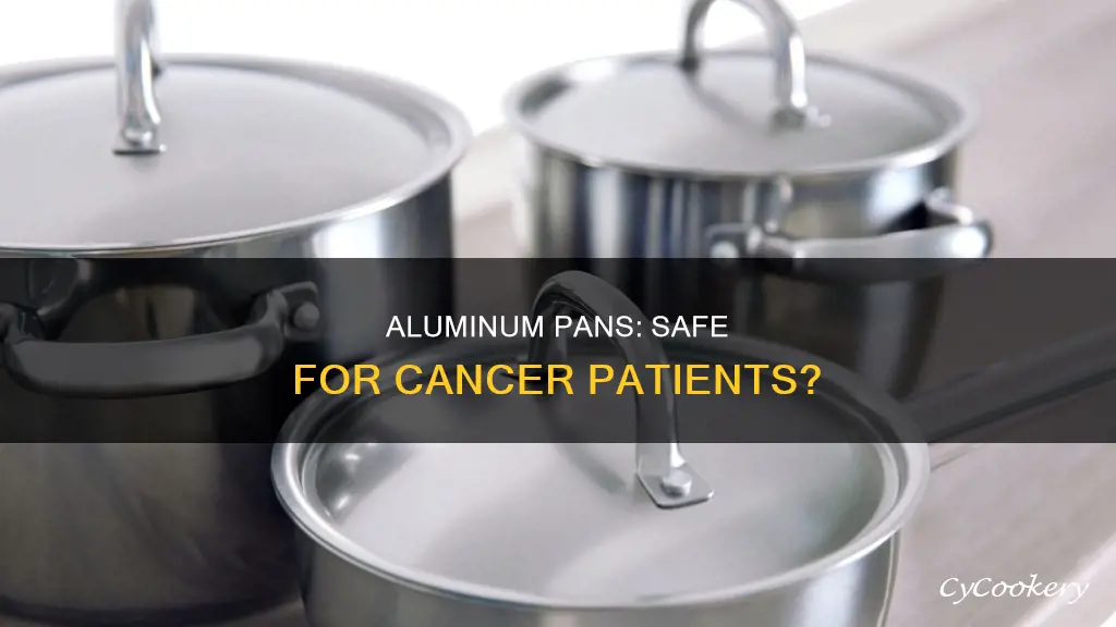 are cast aluminum pans safe for cancer patients