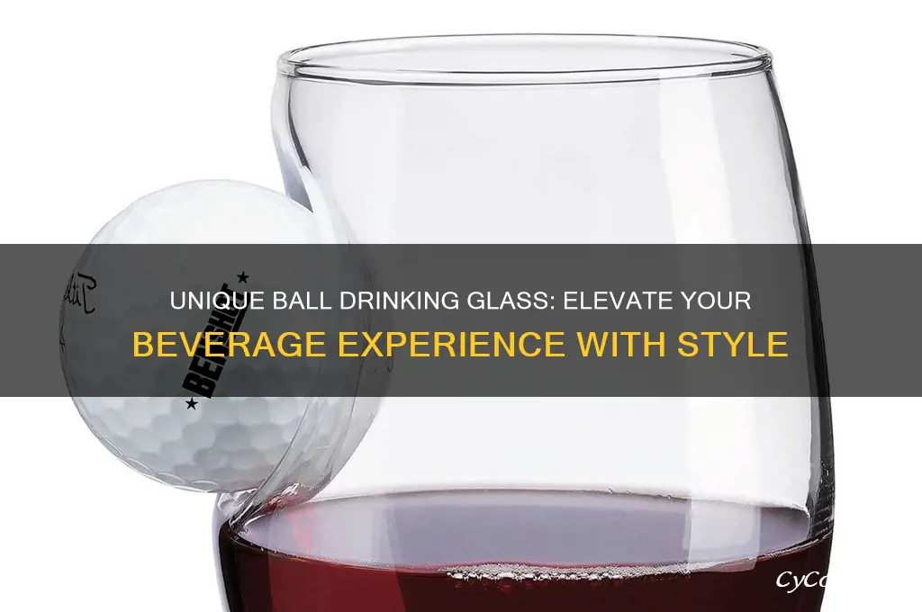 ball drinking glass