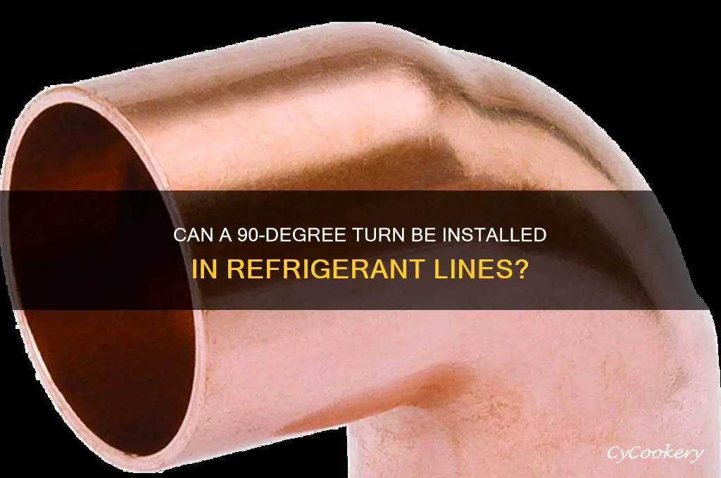 can a 90 degree turn be put into refrigerant line