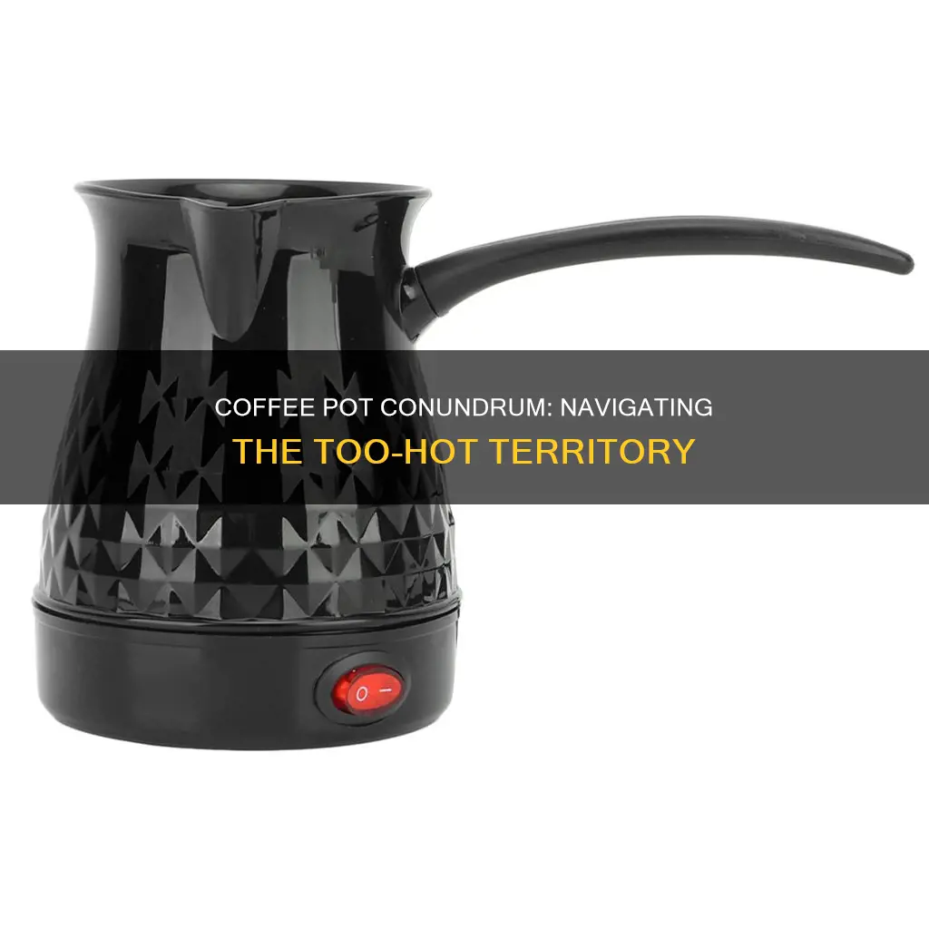 can a coffee pot be too hot