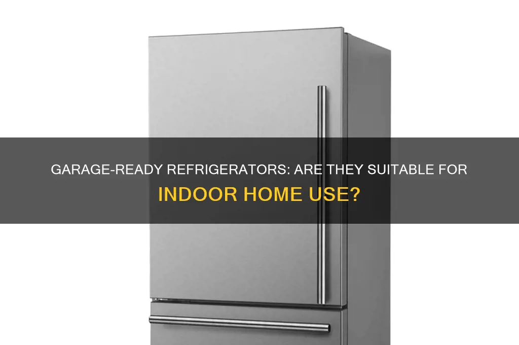 can a garage-ready refrigerator be used in the house