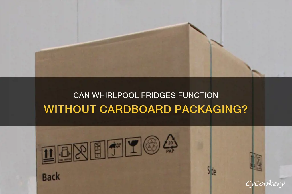 can a whirlpool refrigerator stay without the cardboard