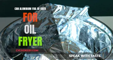 Aluminum Foil for Oil Fryer: Safe or Not?