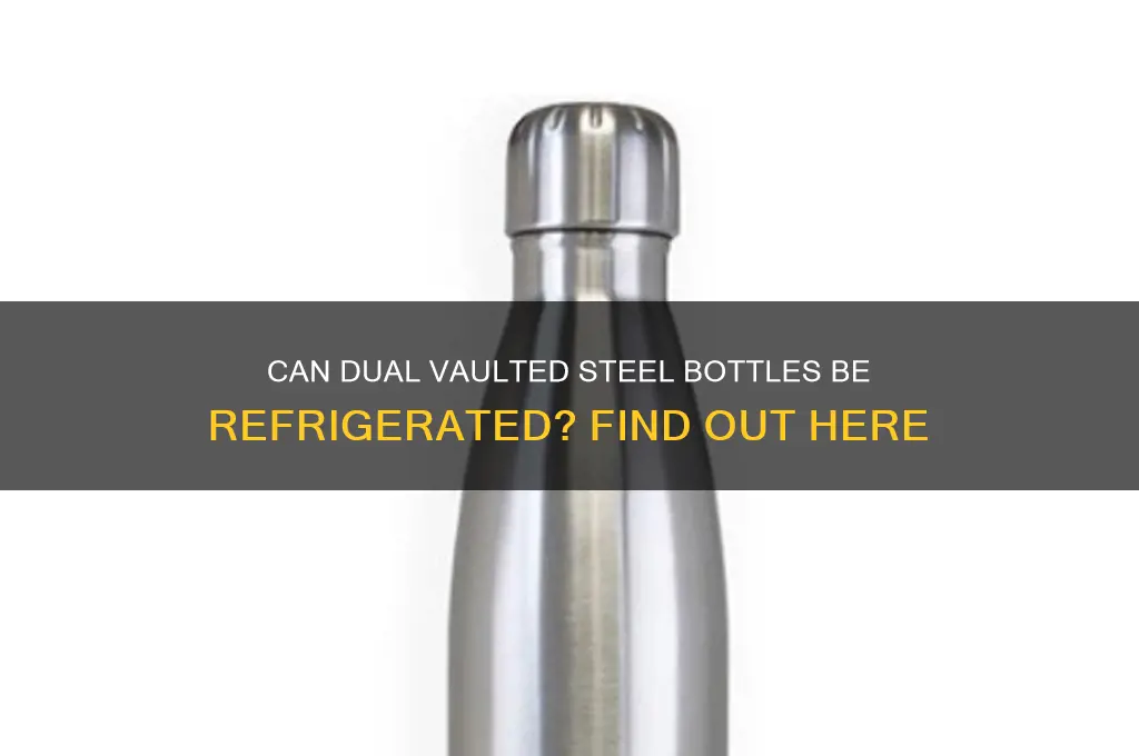 can dual vaulted steel bottles be refrigerated