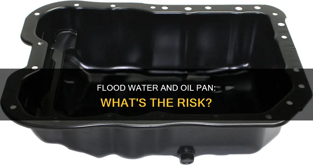 can flood water get in your oil pan