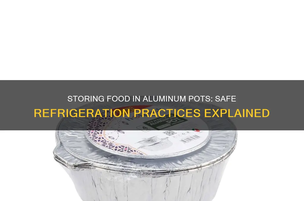 can food be storing in aluminum pot in refrigerator