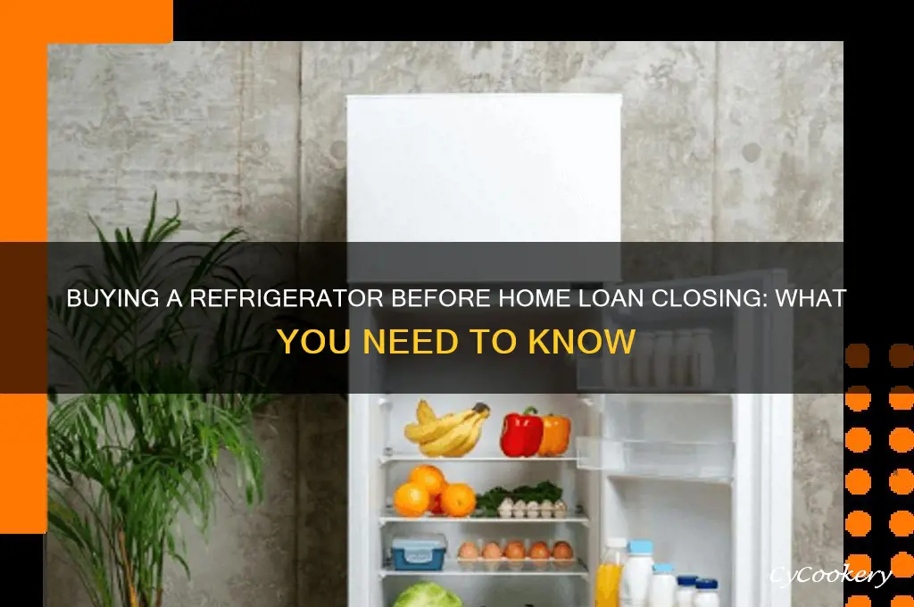 can i buy a refrigerator before my home loan closes
