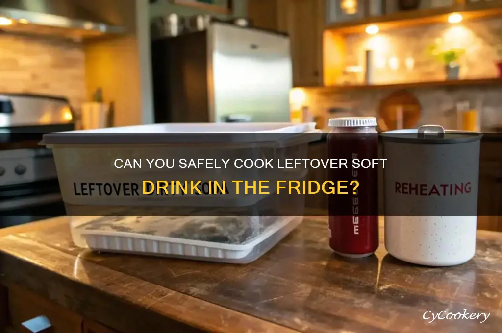 can i cook leftover soft drink in the refrigerator