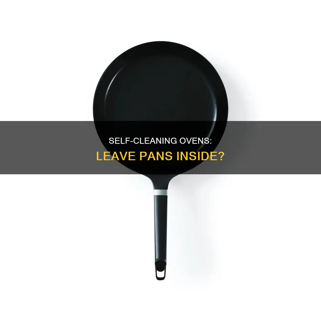 can I leave pans inside a self cleaning oven