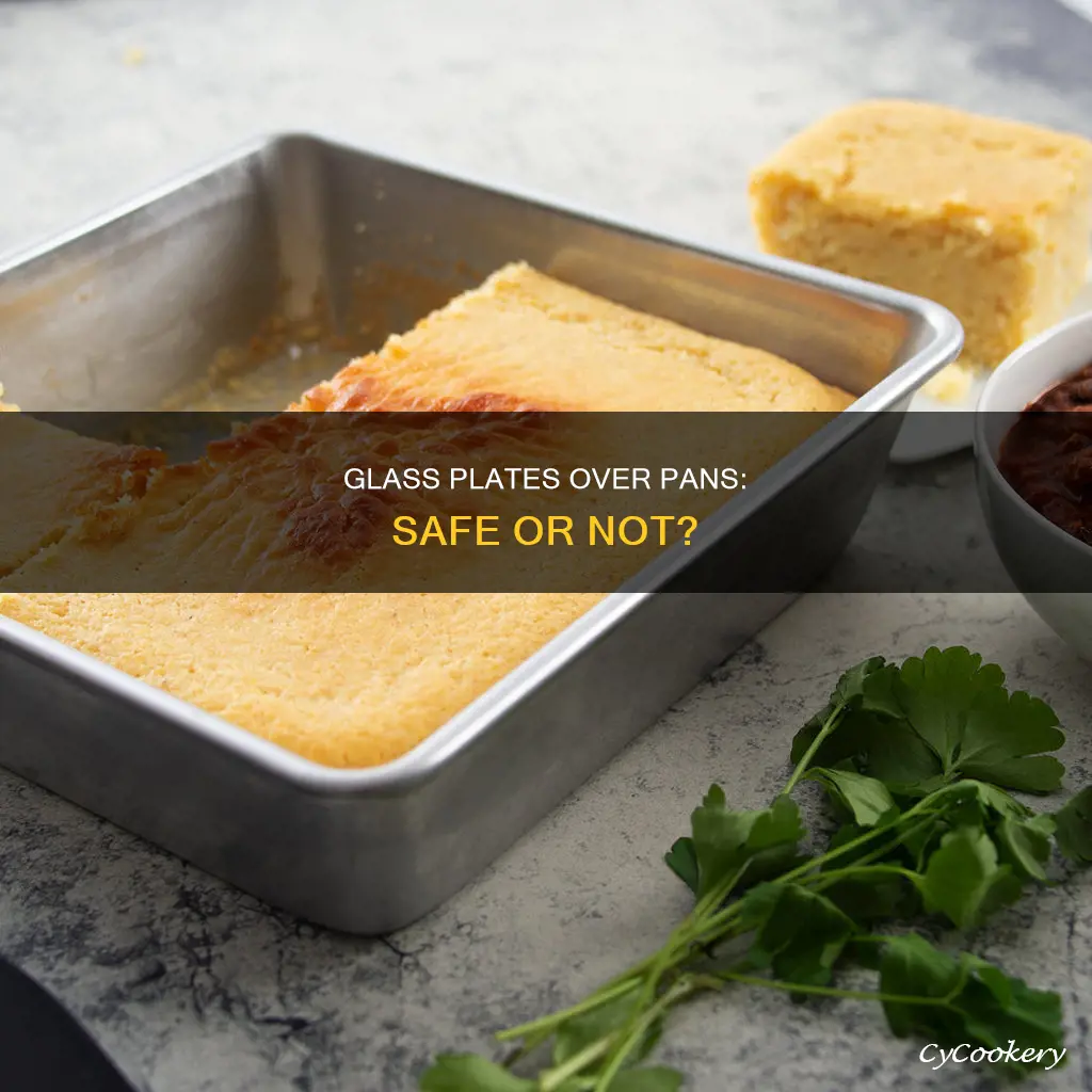 can I put a glass plate over pan