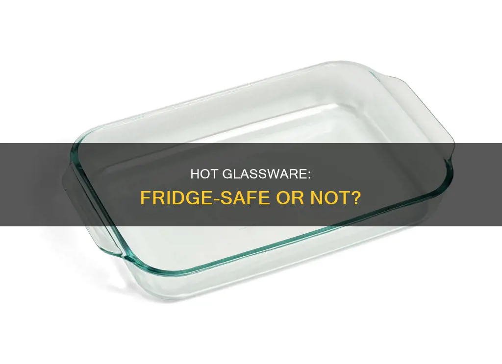 can I put a hot glass pan in the fridge