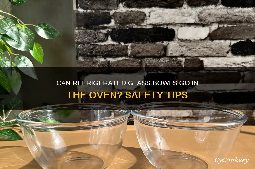 can i put a refrigerated glass bowl in the ove