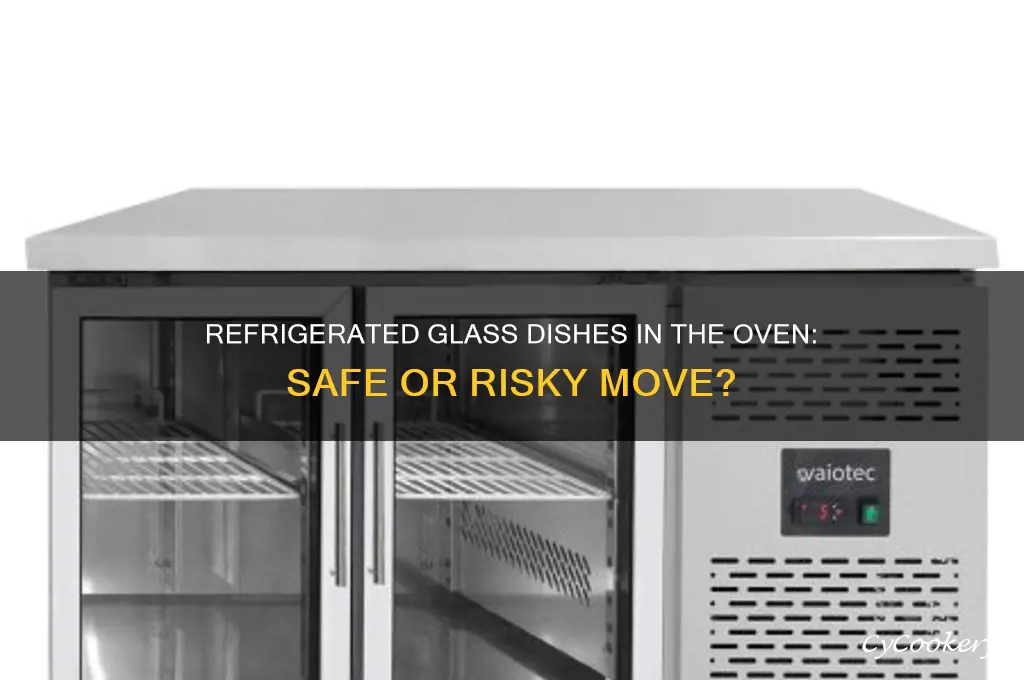 can i put a refrigerated glass dish in the oven