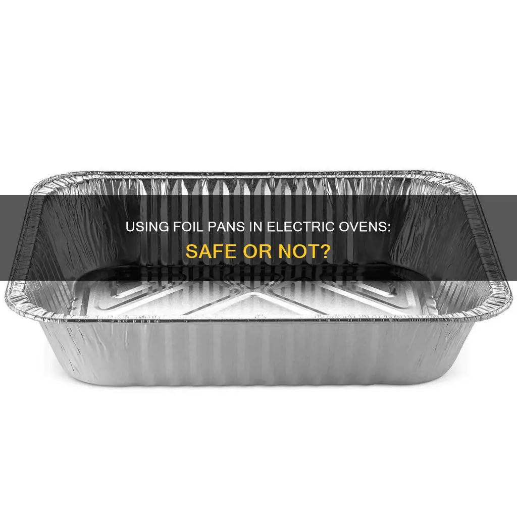 can I put foil pans in an electric oven