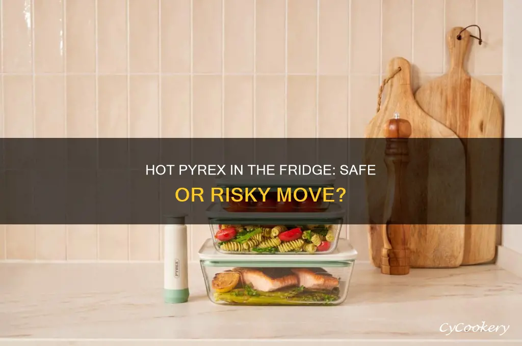 can i put hot pyrex in the refrigerator