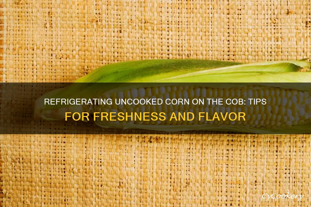 can i refrigerate uncooked corn on the cob