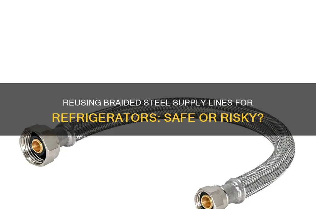 can i reuse braided steel supply line to refrigerator