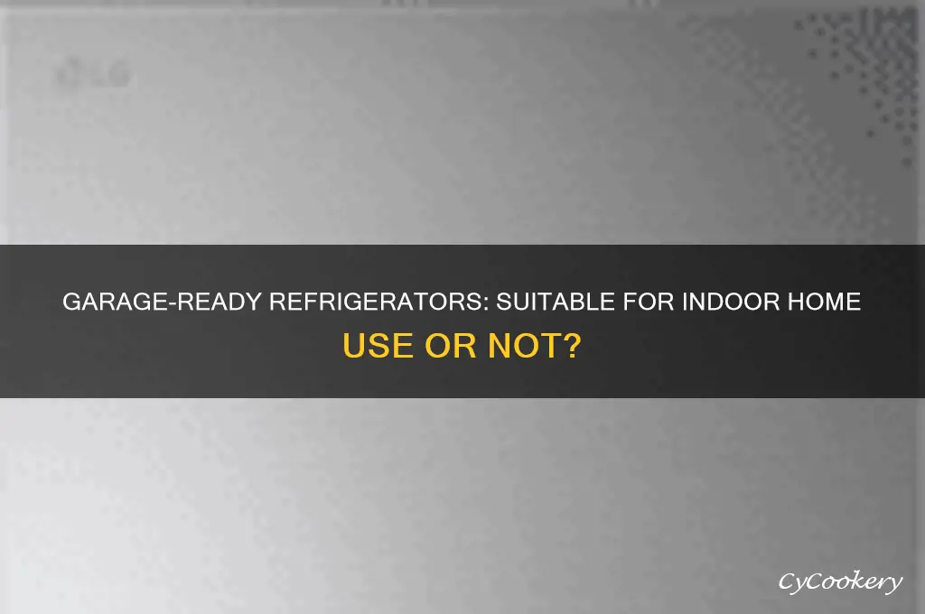 can i use a garage ready refrigerator in the house