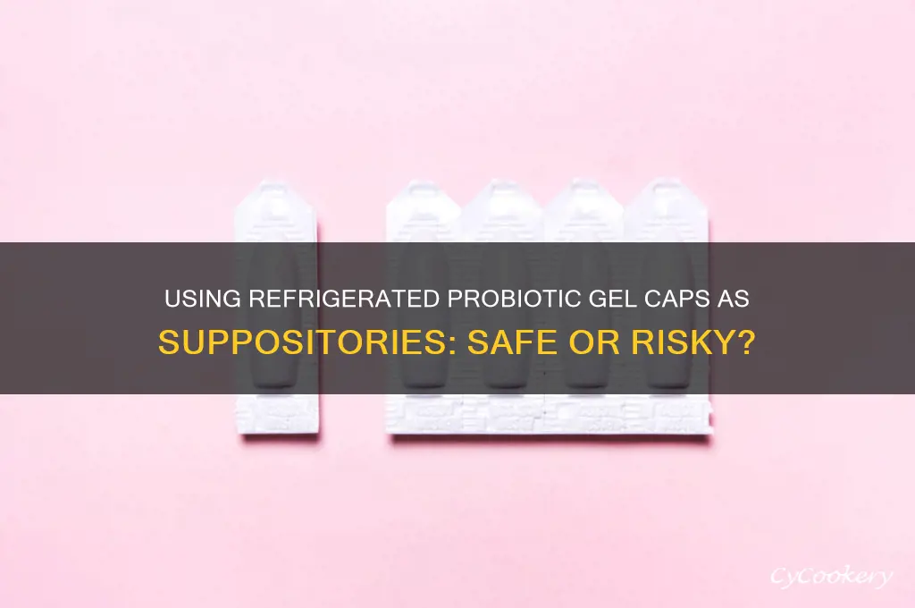 can i use my refrigerated probiotic gel caps as suppository