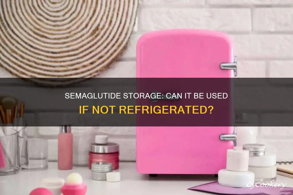 can i use semaglutide if not refrigerated