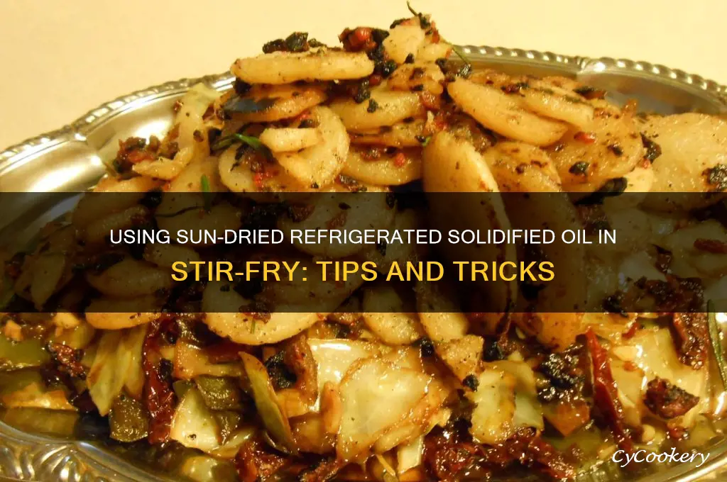 can i use sundried refrigerated solidified oil in stir fry