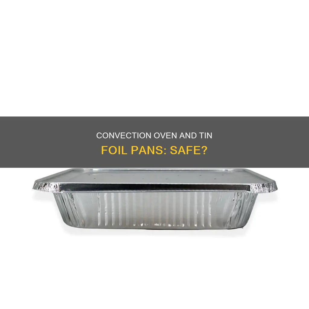 can I use tin foil pans in a convection oven