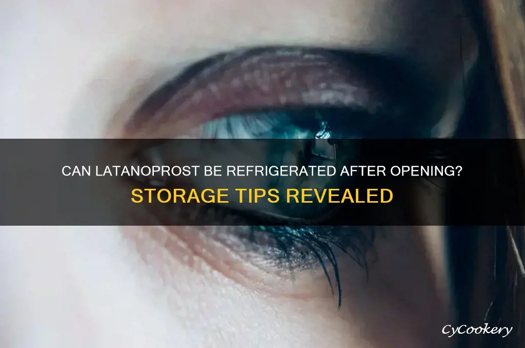 can latanoprost be refrigerated after opening