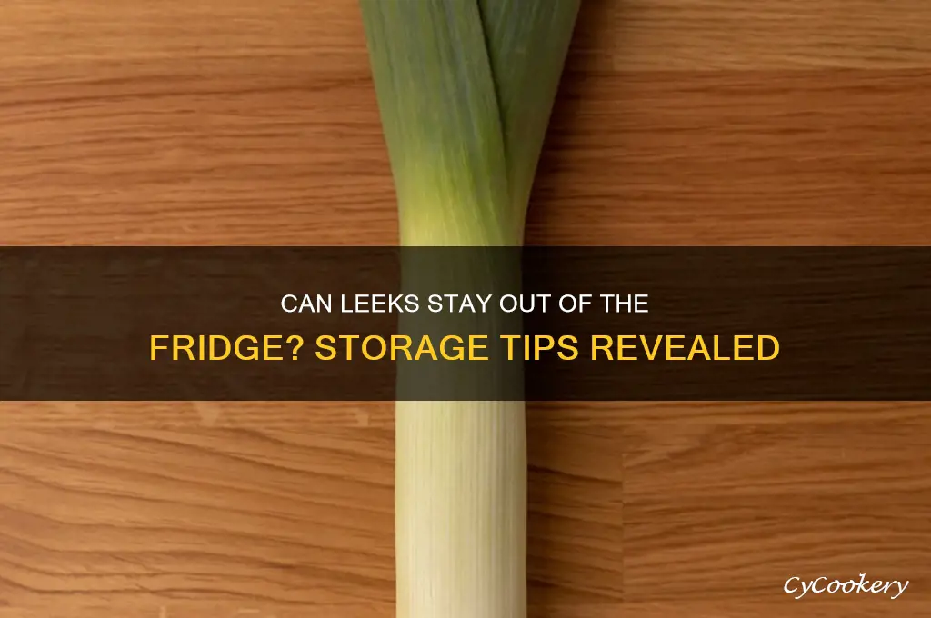 can leeks stay out of the refrigerator