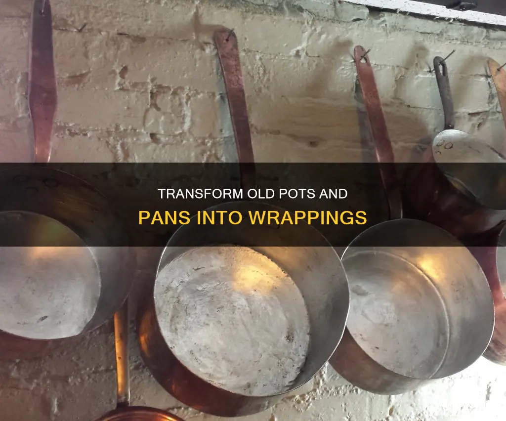 can old pots and pans be turned into wrapins