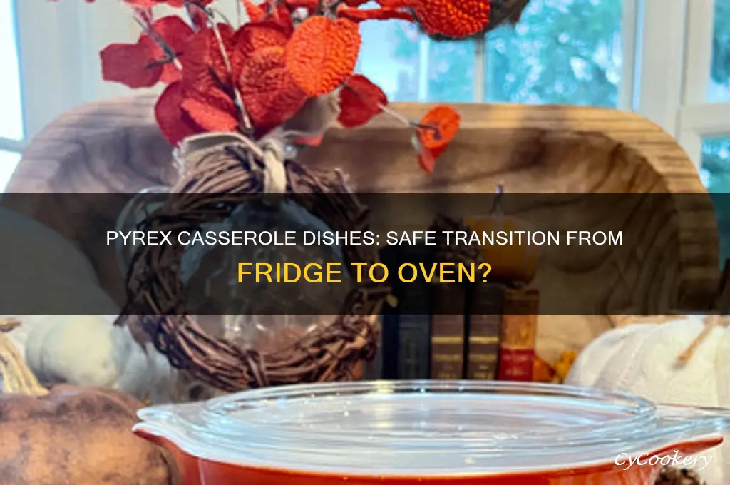 can pyrex casserole dishes go from refrigerator to oven