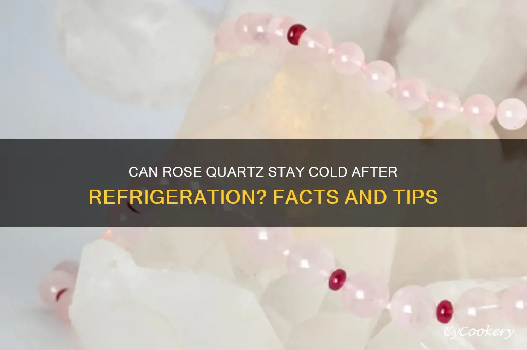 can rose quartz stay cold when refrigerated