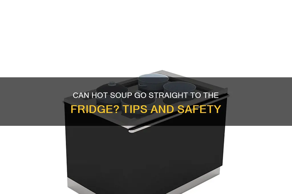 can soup be put in refrigerator while still hot