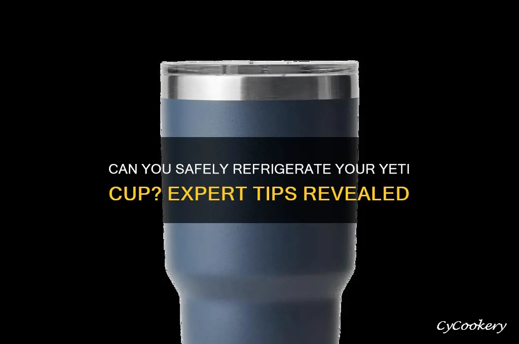 can u put a yeti cup in the refrigerator