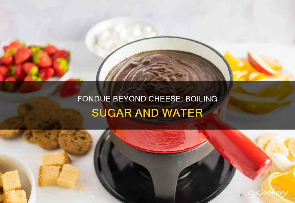 can use fondue to boil sugar and water