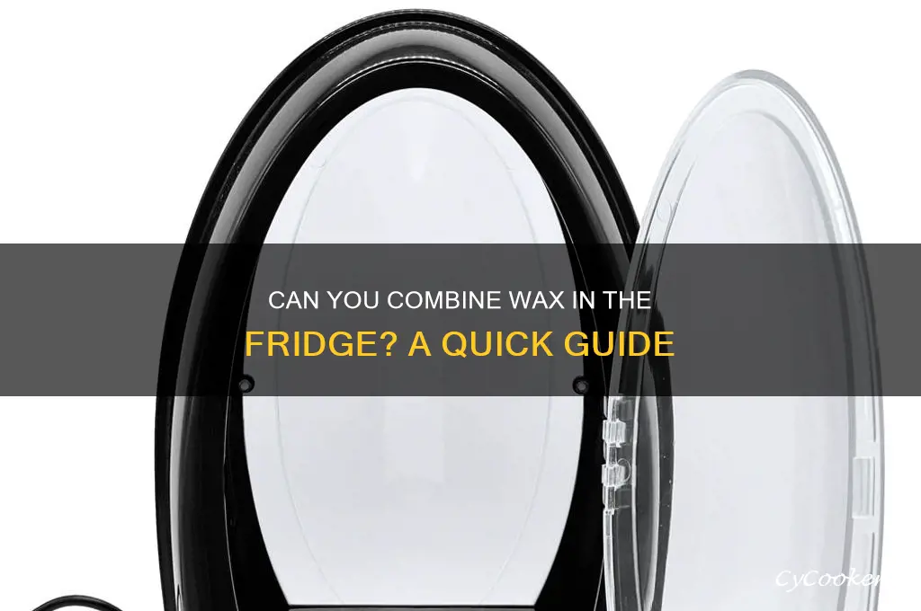 can wax be put together in the refrigerator