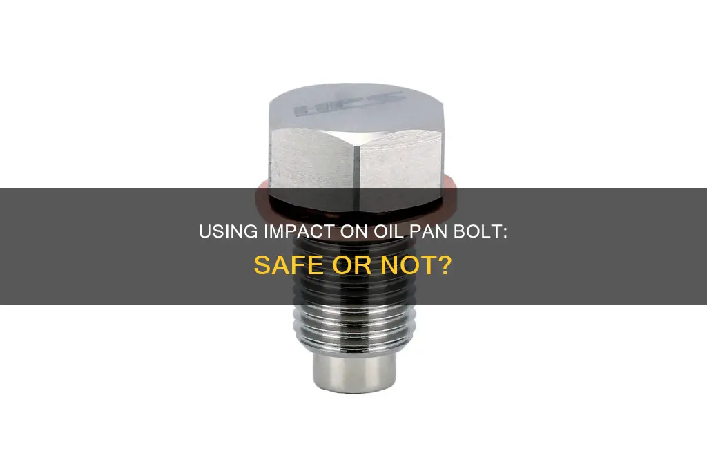 can yoi use impact on oil pan bolt