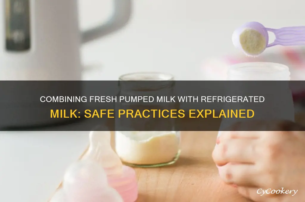 can you add fresh pumped milk to refrigerated milk