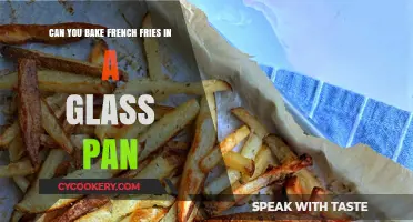 Glass Pan-Fried: Baking French Fries