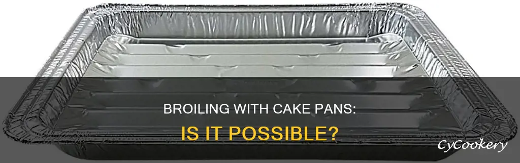can you broil a cake pan
