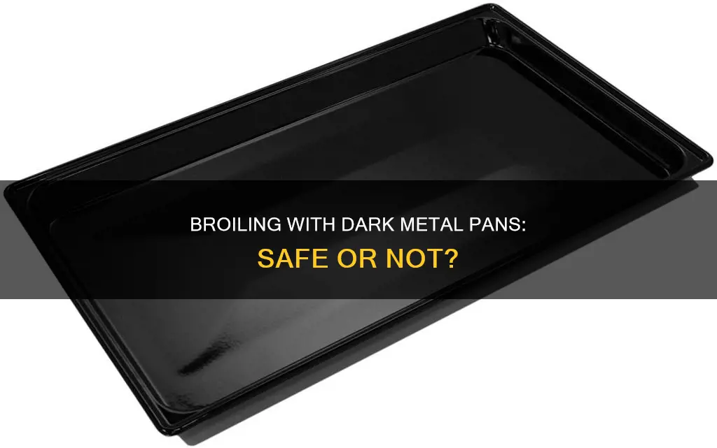 can you broil in dark metal pan