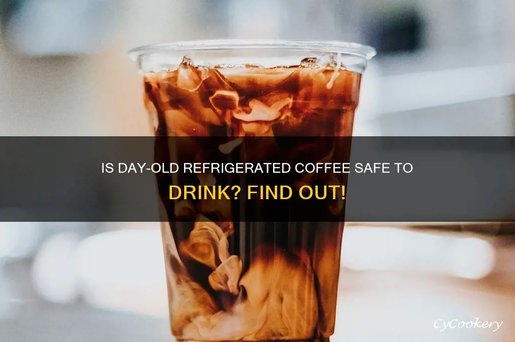can you drink day old coffee if refrigerated