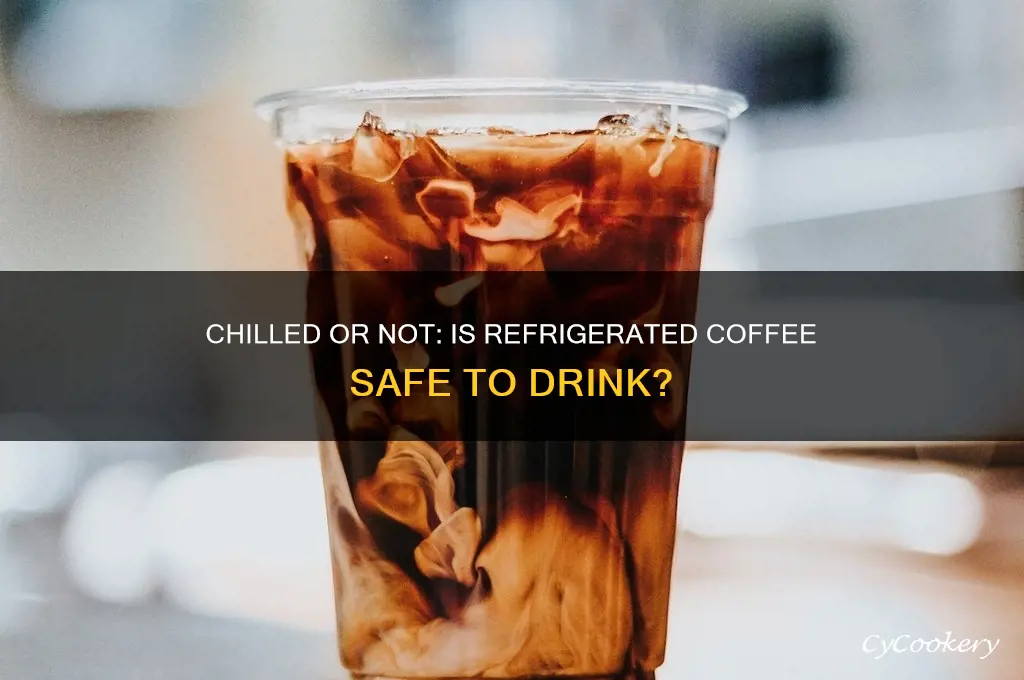 can you drink refrigerated coffee