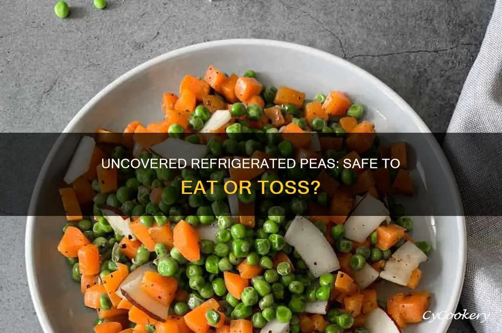 can you eat peas that were refrigerated uncovered