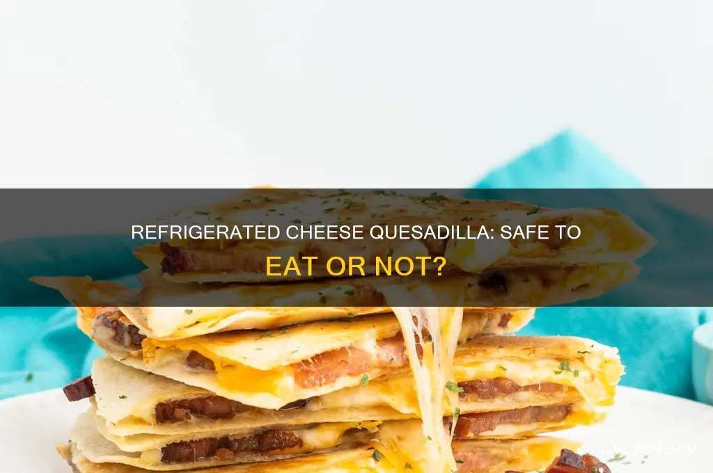 can you eat refrigerated cheese quesadilla