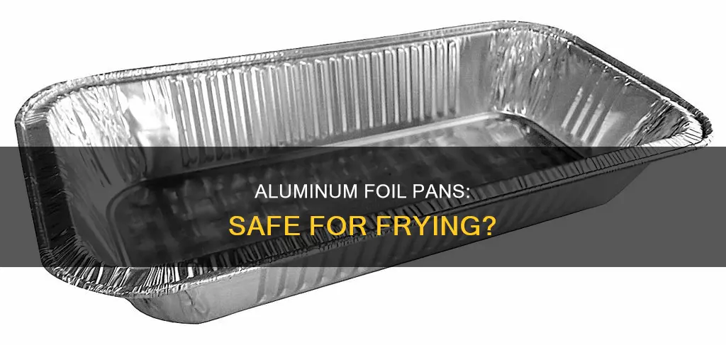 can you fry in aluminum foil pans