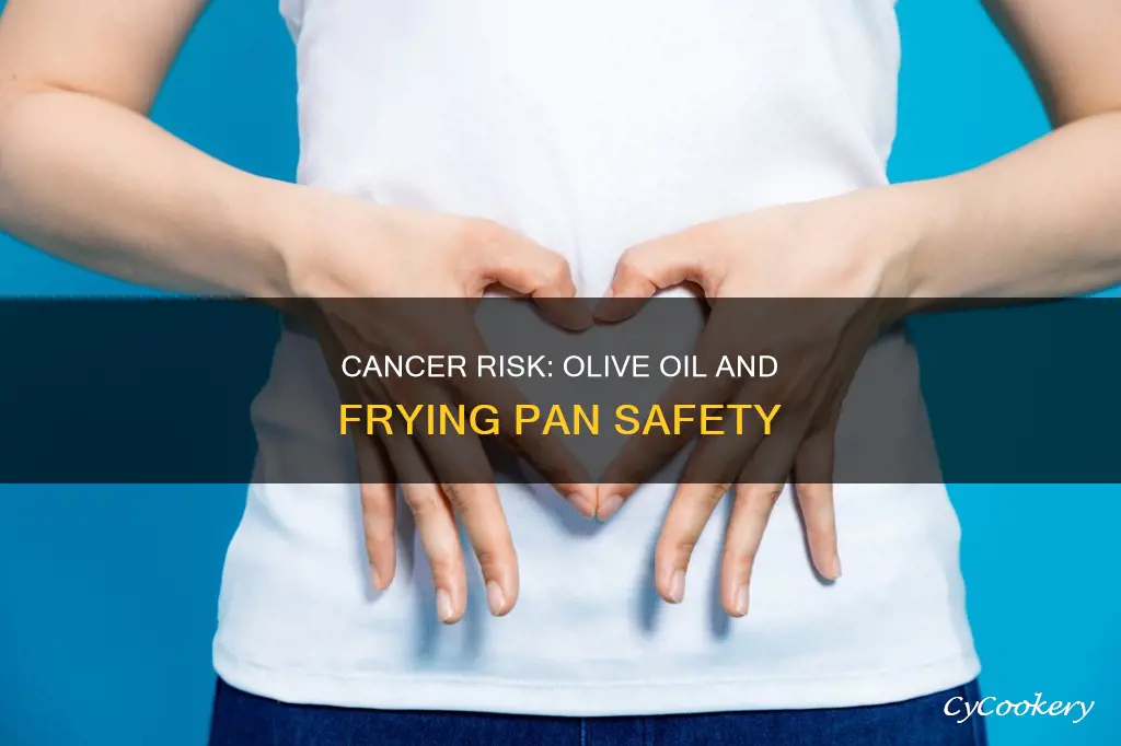 can you get cancer from olive oil on frying pan