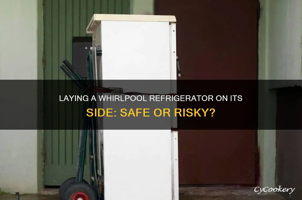 can you lay a whirlpool refrigerator on its side