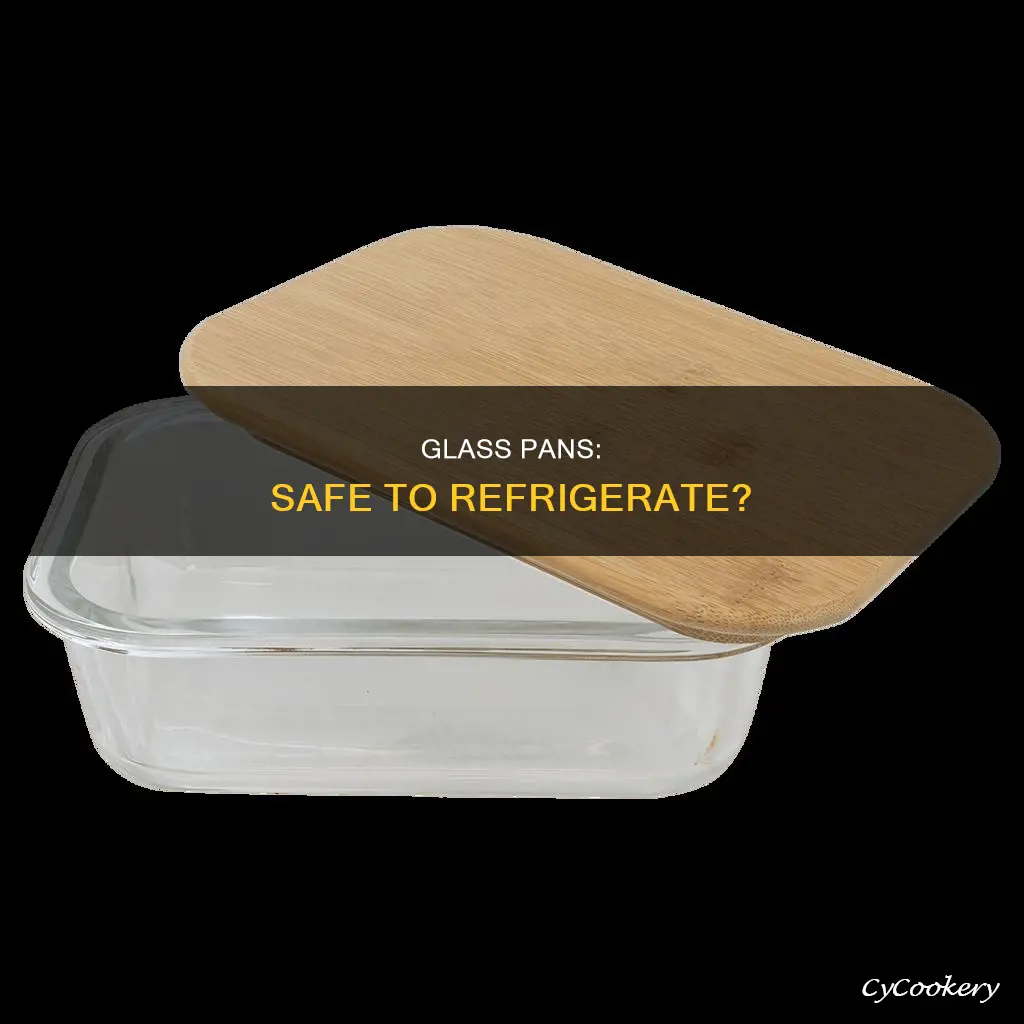 can you leave a glass pan in the fridge