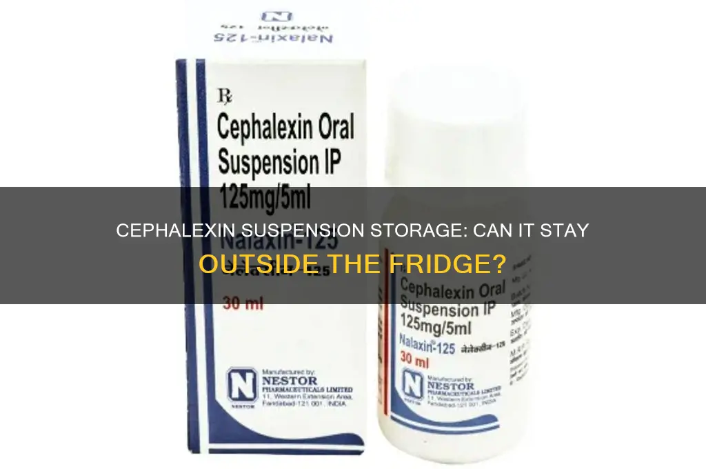 can you leave cephalexin suspension out of the refrigerator