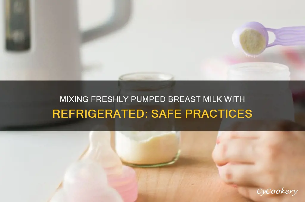 can you mix freshly pumped breast milk with refrigerated